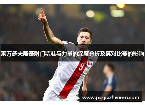 莱万多夫斯基射门精准与力量的深度分析及其对比赛的影响