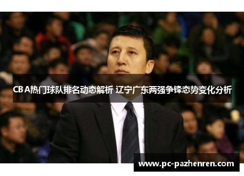 CBA热门球队排名动态解析 辽宁广东两强争锋态势变化分析