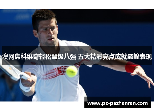 澳网焦科维奇轻松晋级八强 五大精彩亮点成就巅峰表现