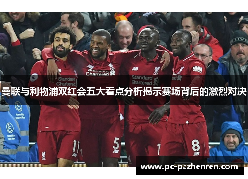 曼联与利物浦双红会五大看点分析揭示赛场背后的激烈对决