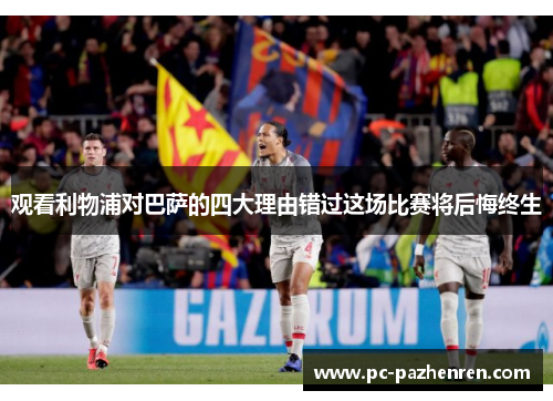 观看利物浦对巴萨的四大理由错过这场比赛将后悔终生