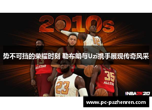势不可挡的荣耀时刻 勒布朗与Uzi携手展现传奇风采