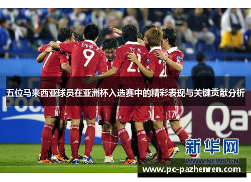 五位马来西亚球员在亚洲杯入选赛中的精彩表现与关键贡献分析