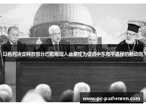 以色列决定释放部分巴勒斯坦人此举或为促进中东和平进程的新动向