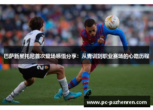 巴萨新星托尼首次登场感悟分享：从青训到职业赛场的心路历程