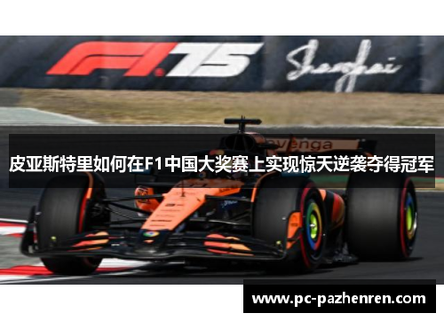 皮亚斯特里如何在F1中国大奖赛上实现惊天逆袭夺得冠军