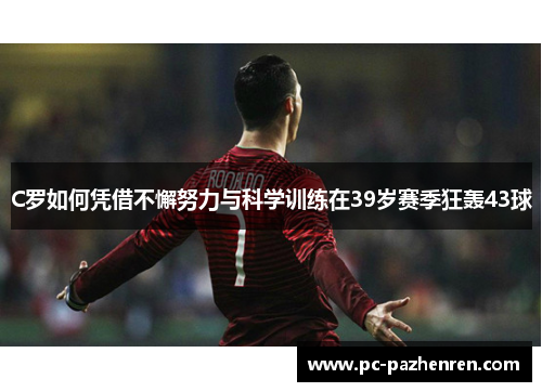 C罗如何凭借不懈努力与科学训练在39岁赛季狂轰43球