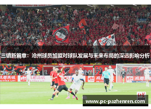 三镇新篇章：沧州球员加盟对球队发展与未来布局的深远影响分析