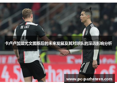 卡卢卢加盟尤文图斯后的未来发展及其对球队的深远影响分析