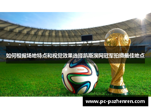 如何根据场地特点和视觉效果选择凯斯澳网冠军拍摄最佳地点