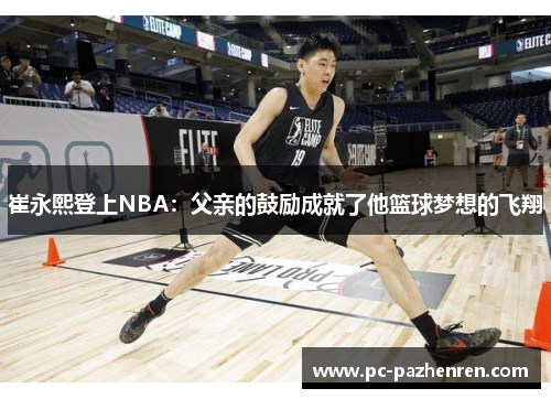 崔永熙登上NBA：父亲的鼓励成就了他篮球梦想的飞翔