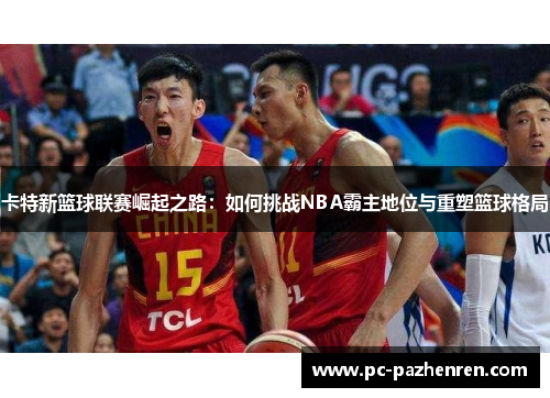 卡特新篮球联赛崛起之路：如何挑战NBA霸主地位与重塑篮球格局