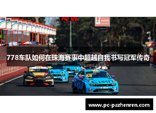 778车队如何在珠海赛事中超越自我书写冠军传奇
