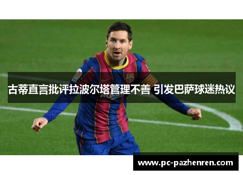 古蒂直言批评拉波尔塔管理不善 引发巴萨球迷热议