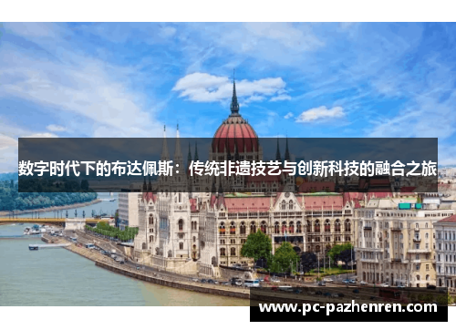 数字时代下的布达佩斯：传统非遗技艺与创新科技的融合之旅