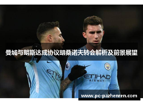 曼城与朗斯达成协议胡桑诺夫转会解析及前景展望
