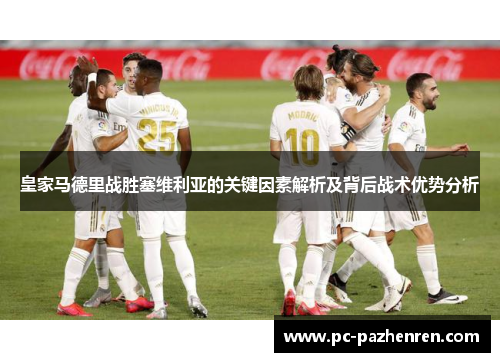 皇家马德里战胜塞维利亚的关键因素解析及背后战术优势分析