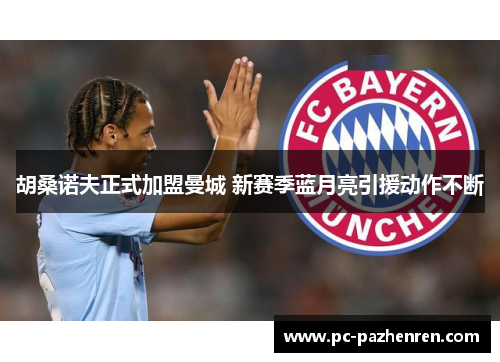 胡桑诺夫正式加盟曼城 新赛季蓝月亮引援动作不断