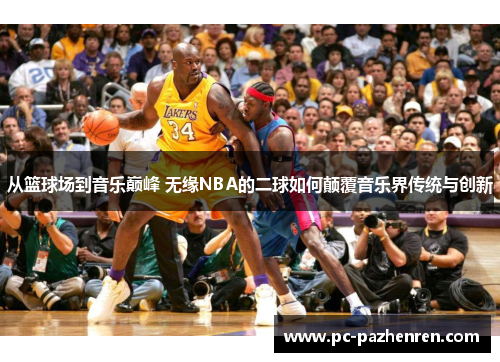从篮球场到音乐巅峰 无缘NBA的二球如何颠覆音乐界传统与创新