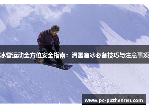 冰雪运动全方位安全指南：滑雪溜冰必备技巧与注意事项