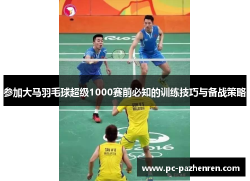 参加大马羽毛球超级1000赛前必知的训练技巧与备战策略