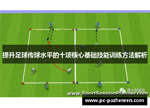 提升足球传球水平的十项核心基础技能训练方法解析