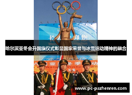 哈尔滨亚冬会升国旗仪式彰显国家荣誉与冰雪运动精神的融合