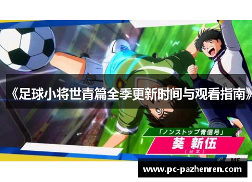 《足球小将世青篇全季更新时间与观看指南》