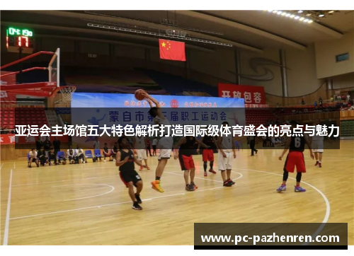 亚运会主场馆五大特色解析打造国际级体育盛会的亮点与魅力