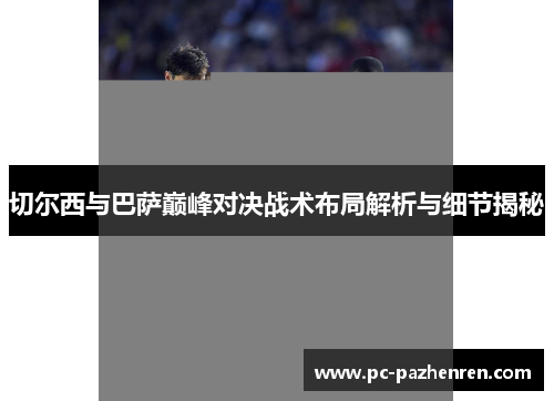 切尔西与巴萨巅峰对决战术布局解析与细节揭秘