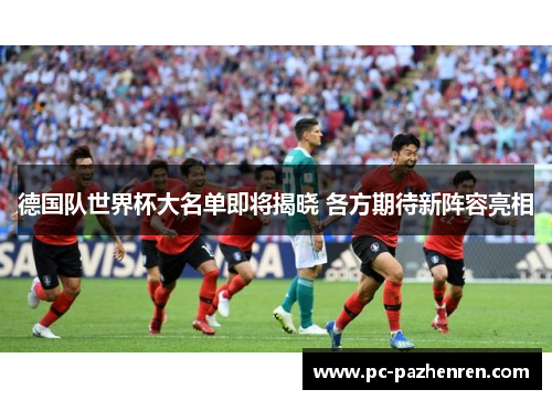 德国队世界杯大名单即将揭晓 各方期待新阵容亮相