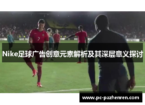 Nike足球广告创意元素解析及其深层意义探讨