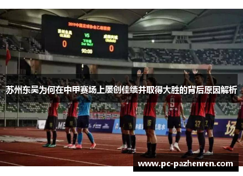 苏州东吴为何在中甲赛场上屡创佳绩并取得大胜的背后原因解析