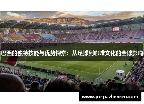 巴西的独特技能与优势探索：从足球到咖啡文化的全球影响