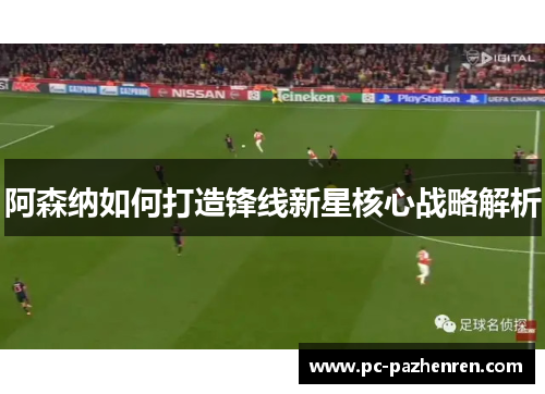 阿森纳如何打造锋线新星核心战略解析