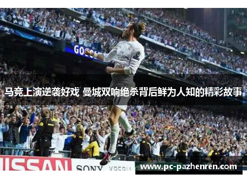 马竞上演逆袭好戏 曼城双响绝杀背后鲜为人知的精彩故事 马竞上演逆袭好戏 曼城双响绝杀背后鲜为人知的精彩故事