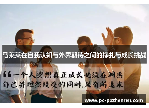 马莱莱在自我认知与外界期待之间的挣扎与成长挑战 马莱莱在自我认知与外界期待之间的挣扎与成长挑战