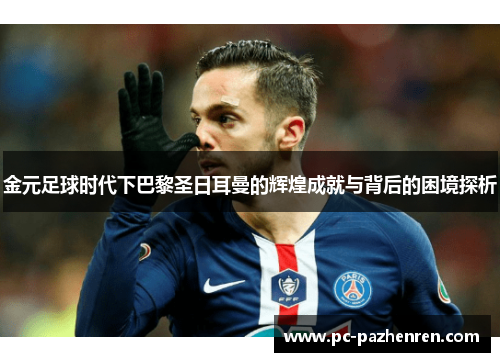 金元足球时代下巴黎圣日耳曼的辉煌成就与背后的困境探析 金元足球时代下巴黎圣日耳曼的辉煌成就与背后的困境探析