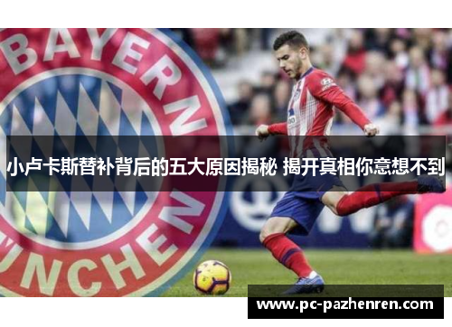 小卢卡斯替补背后的五大原因揭秘 揭开真相你意想不到 小卢卡斯替补背后的五大原因揭秘 揭开真相你意想不到