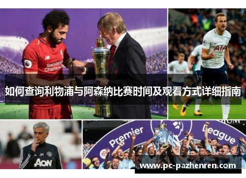 如何查询利物浦与阿森纳比赛时间及观看方式详细指南 如何查询利物浦与阿森纳比赛时间及观看方式详细指南