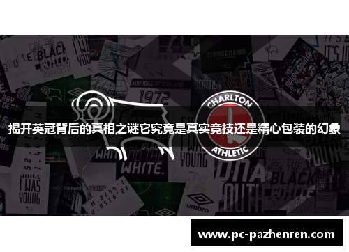 揭开英冠背后的真相之谜它究竟是真实竞技还是精心包装的幻象 揭开英冠背后的真相之谜它究竟是真实竞技还是精心包装的幻象