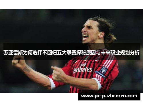 苏亚雷斯为何选择不回归五大联赛探秘原因与未来职业规划分析 苏亚雷斯为何选择不回归五大联赛探秘原因与未来职业规划分析