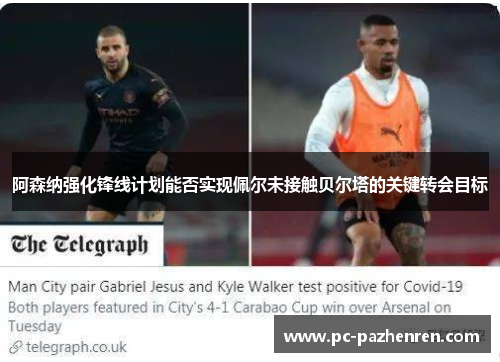 阿森纳强化锋线计划能否实现佩尔未接触贝尔塔的关键转会目标 阿森纳强化锋线计划能否实现佩尔未接触贝尔塔的关键转会目标