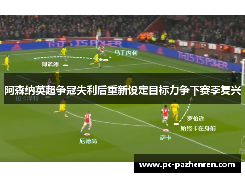 阿森纳英超争冠失利后重新设定目标力争下赛季复兴 阿森纳英超争冠失利后重新设定目标力争下赛季复兴