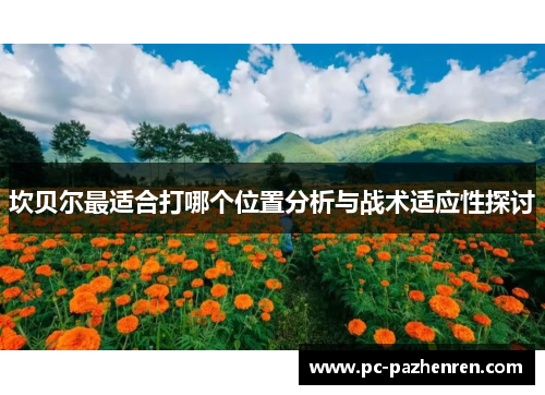 坎贝尔最适合打哪个位置分析与战术适应性探讨 坎贝尔最适合打哪个位置分析与战术适应性探讨