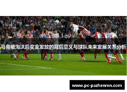 马竞被淘汰后奖金发放的背后意义与球队未来发展关系分析 马竞被淘汰后奖金发放的背后意义与球队未来发展关系分析