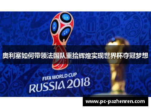奥利塞如何带领法国队重拾辉煌实现世界杯夺冠梦想