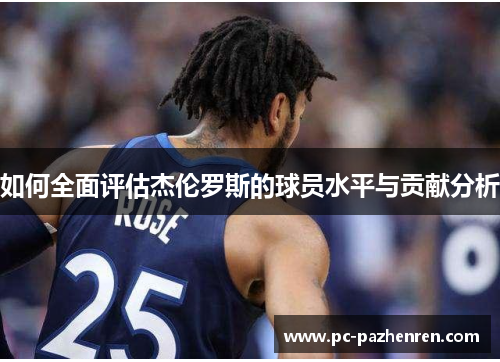 如何全面评估杰伦罗斯的球员水平与贡献分析
