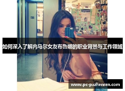 如何深入了解内马尔女友布鲁娜的职业背景与工作领域