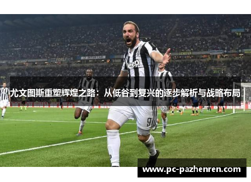 尤文图斯重塑辉煌之路：从低谷到复兴的逐步解析与战略布局